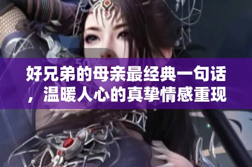 好兄弟的母亲最经典一句话，温暖人心的真挚情感重现