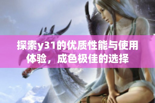 探索y31的优质性能与使用体验，成色极佳的选择