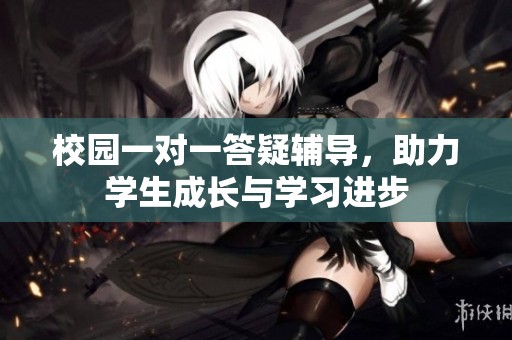 校园一对一答疑辅导，助力学生成长与学习进步