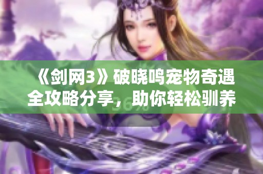 《剑网3》破晓鸣宠物奇遇全攻略分享，助你轻松驯养新伙伴