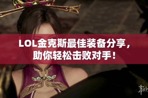 LOL金克斯最佳装备分享，助你轻松击败对手！