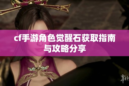 cf手游角色觉醒石获取指南与攻略分享