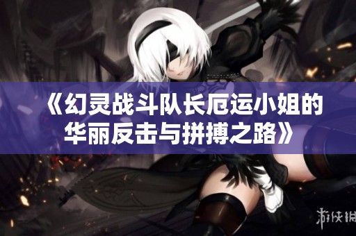 《幻灵战斗队长厄运小姐的华丽反击与拼搏之路》