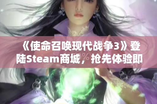 《使命召唤现代战争3》登陆Steam商城，抢先体验即将启程