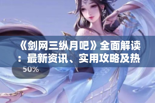 《剑网三纵月吧》全面解读：最新资讯、实用攻略及热烈讨论一网打尽