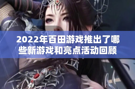 2022年百田游戏推出了哪些新游戏和亮点活动回顾