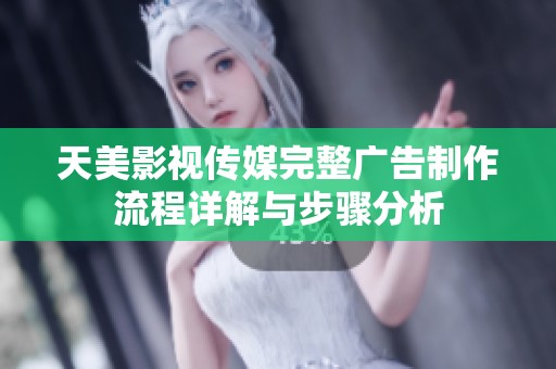 天美影视传媒完整广告制作流程详解与步骤分析