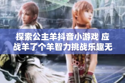 探索公主羊抖音小游戏 应战羊了个羊智力挑战乐趣无穷