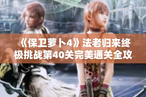 《保卫萝卜4》法老归来终极挑战第40关完美通关全攻略揭秘