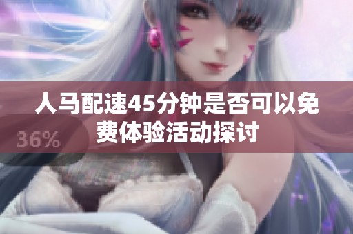 人马配速45分钟是否可以免费体验活动探讨