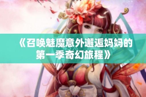 《召唤魅魔意外邂逅妈妈的第一季奇幻旅程》