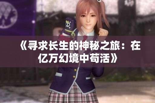 《寻求长生的神秘之旅：在亿万幻境中苟活》