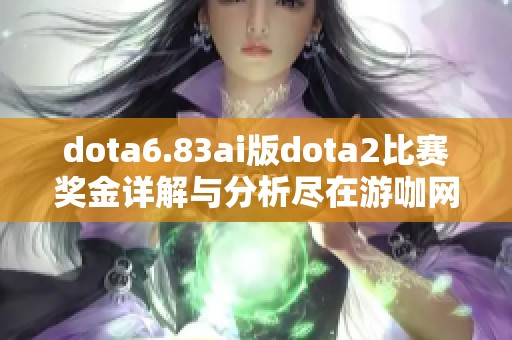 dota6.83ai版dota2比赛奖金详解与分析尽在游咖网