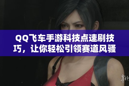 QQ飞车手游科技点速刷技巧，让你轻松引领赛道风骚！