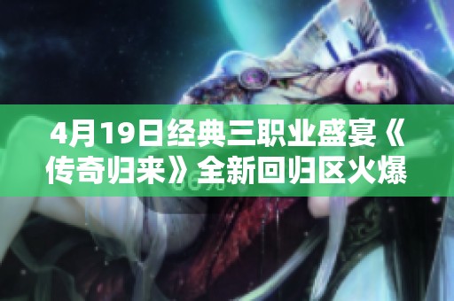 4月19日经典三职业盛宴《传奇归来》全新回归区火爆上线