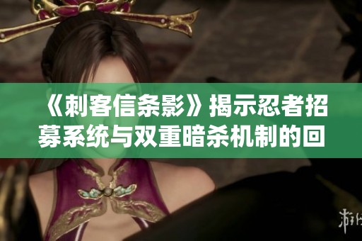 《刺客信条影》揭示忍者招募系统与双重暗杀机制的回归细节
