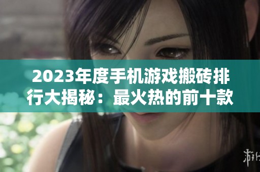 2023年度手机游戏搬砖排行大揭秘：最火热的前十款手游推荐