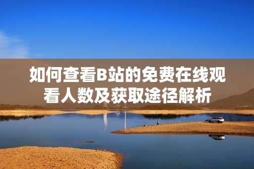 如何查看B站的免费在线观看人数及获取途径解析