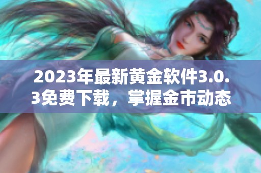 2023年最新黄金软件3.0.3免费下载，掌握金市动态利器