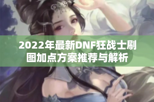 2022年最新DNF狂战士刷图加点方案推荐与解析