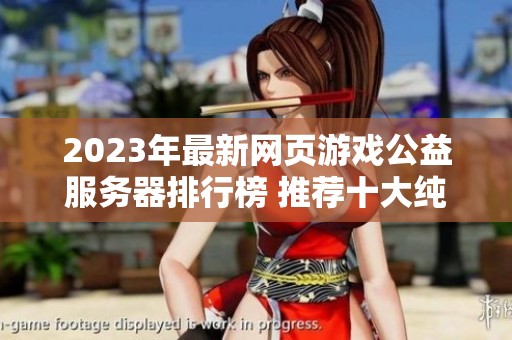 2023年最新网页游戏公益服务器排行榜 推荐十大纯公益服游戏