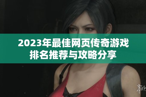 2023年最佳网页传奇游戏排名推荐与攻略分享
