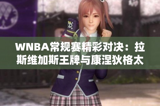WNBA常规赛精彩对决：拉斯维加斯王牌与康涅狄格太阳的激烈碰撞