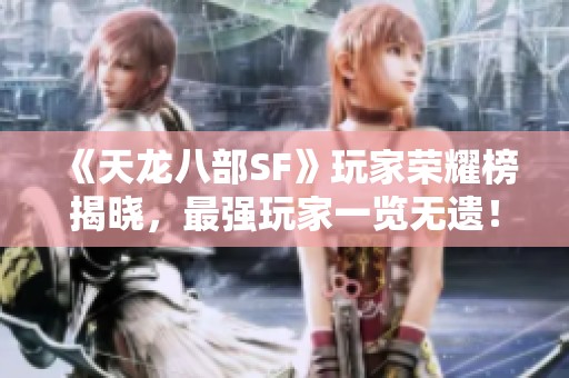 《天龙八部SF》玩家荣耀榜揭晓，最强玩家一览无遗！