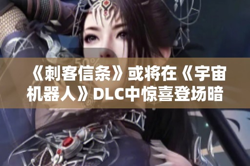 《刺客信条》或将在《宇宙机器人》DLC中惊喜登场暗示的背后秘密