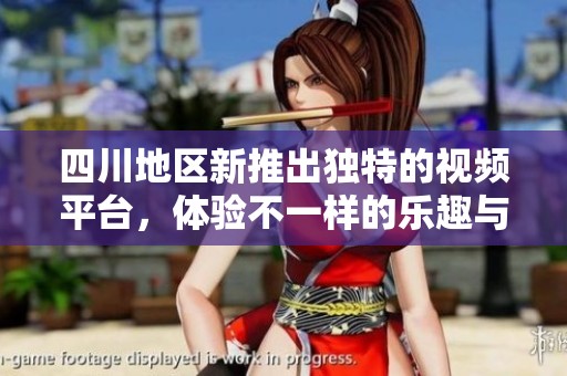 四川地区新推出独特的视频平台，体验不一样的乐趣与激情