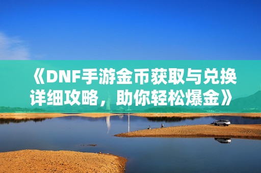 《DNF手游金币获取与兑换详细攻略，助你轻松爆金》