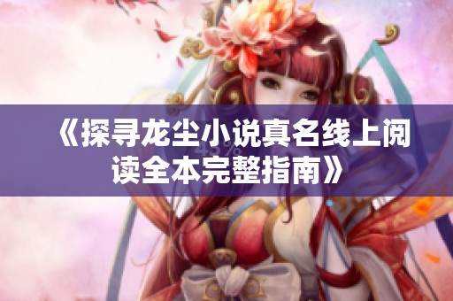 《探寻龙尘小说真名线上阅读全本完整指南》