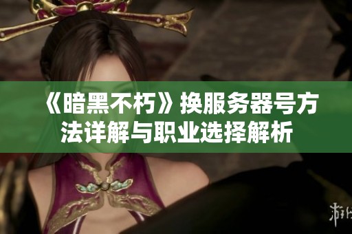 《暗黑不朽》换服务器号方法详解与职业选择解析