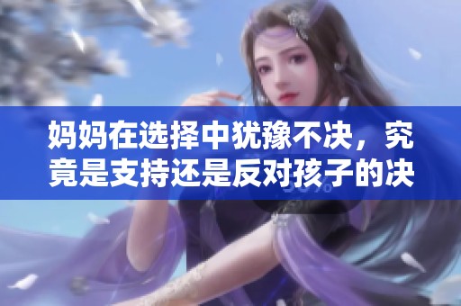 妈妈在选择中犹豫不决，究竟是支持还是反对孩子的决定
