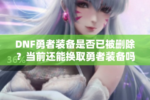 DNF勇者装备是否已被删除？当前还能换取勇者装备吗
