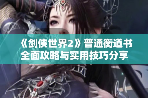 《剑侠世界2》普通衡道书全面攻略与实用技巧分享