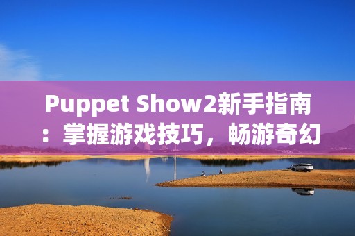 Puppet Show2新手指南：掌握游戏技巧，畅游奇幻世界心得分享