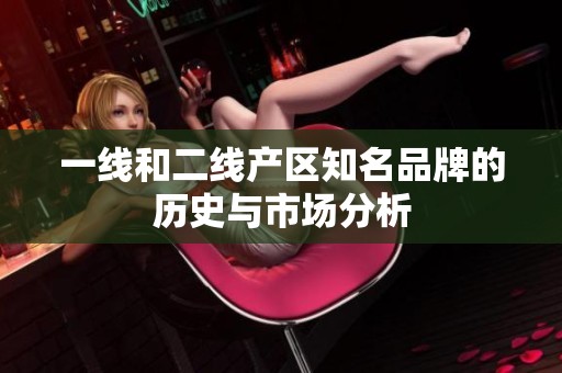 一线和二线产区知名品牌的历史与市场分析