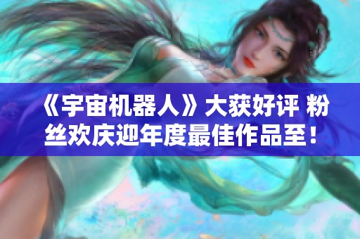 《宇宙机器人》大获好评 粉丝欢庆迎年度最佳作品至！