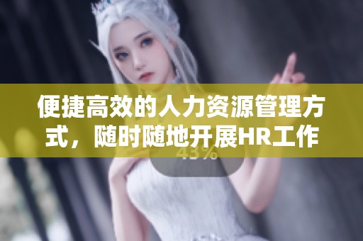 便捷高效的人力资源管理方式，随时随地开展HR工作