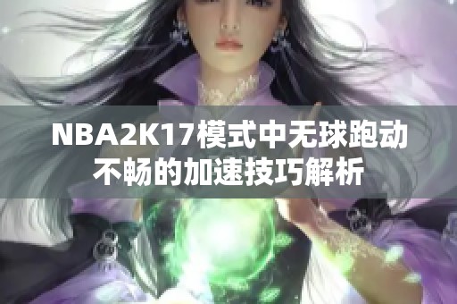 NBA2K17模式中无球跑动不畅的加速技巧解析