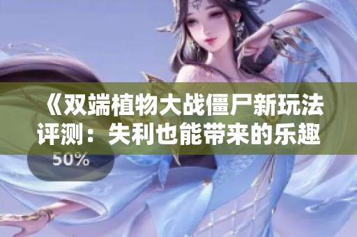 《双端植物大战僵尸新玩法评测：失利也能带来的乐趣》