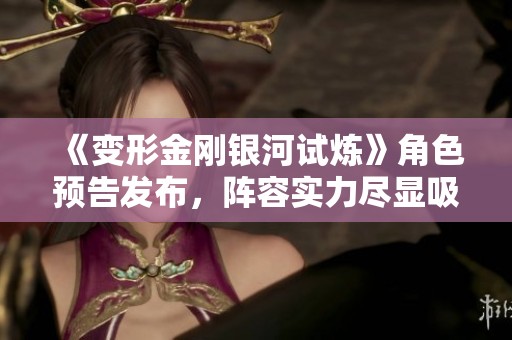 《变形金刚银河试炼》角色预告发布，阵容实力尽显吸引眼球