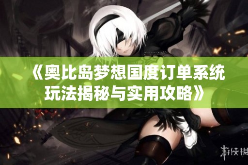 《奥比岛梦想国度订单系统玩法揭秘与实用攻略》