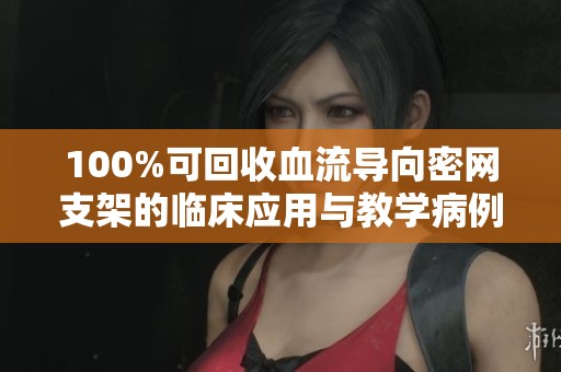 100%可回收血流导向密网支架的临床应用与教学病例分析