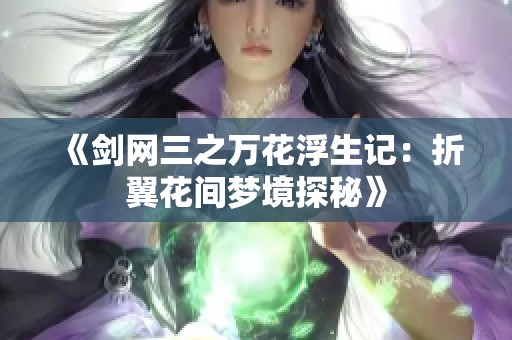 《剑网三之万花浮生记：折翼花间梦境探秘》
