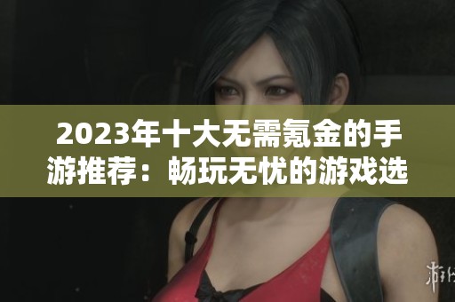 2023年十大无需氪金的手游推荐：畅玩无忧的游戏选择
