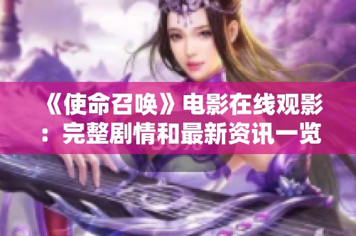 《使命召唤》电影在线观影：完整剧情和最新资讯一览