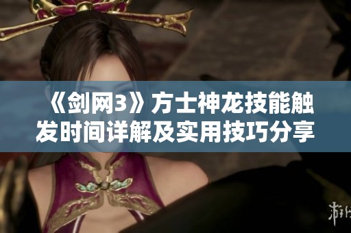 《剑网3》方士神龙技能触发时间详解及实用技巧分享