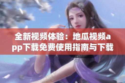 全新视频体验：地瓜视频app下载免费使用指南与下载攻略